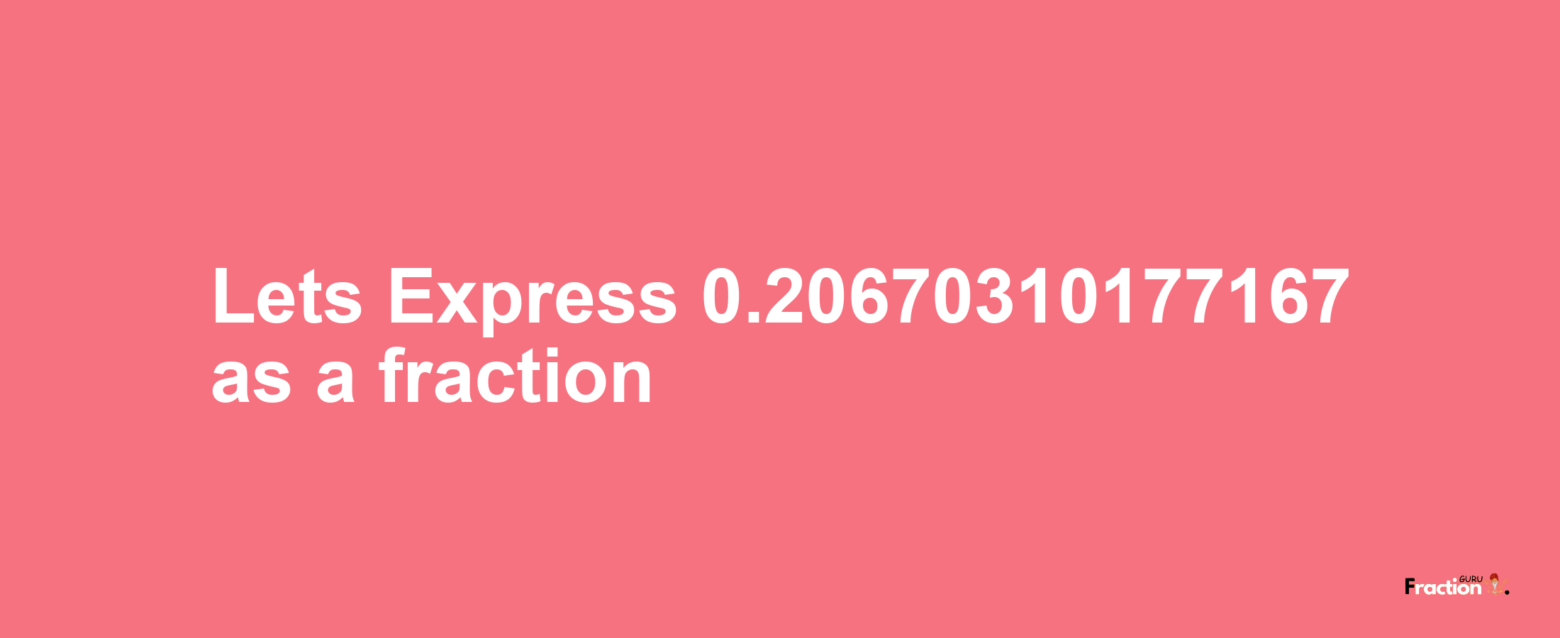 Lets Express 0.20670310177167 as afraction
